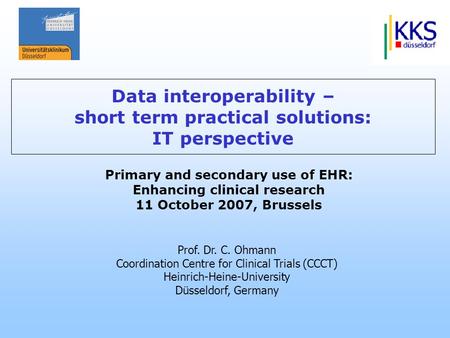 Prof. Dr. C. Ohmann Coordination Centre for Clinical Trials (CCCT) Heinrich-Heine-University Düsseldorf, Germany Primary and secondary use of EHR: Enhancing.