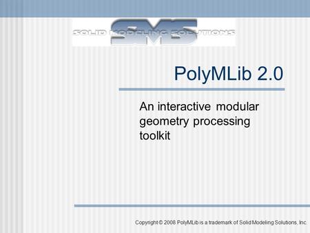 Copyright © 2008 PolyMLib is a trademark of Solid Modeling Solutions, Inc. PolyMLib 2.0 An interactive modular geometry processing toolkit.