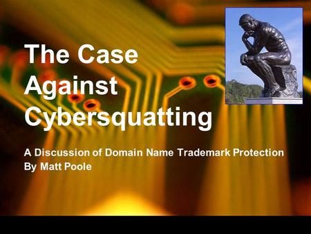 The Case Against Cybersquatting A Discussion of Domain Name Trademark Protection By Matt Poole.