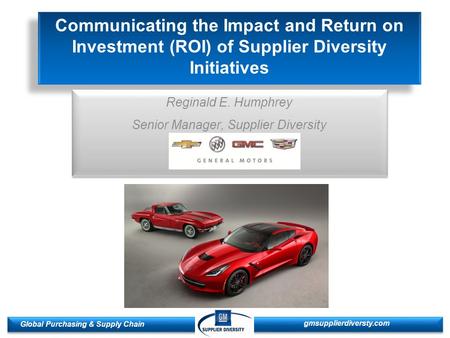 1 1 Global Purchasing & Supply Chain gmsupplierdiversty.com Communicating the Impact and Return on Investment (ROI) of Supplier Diversity Initiatives Reginald.