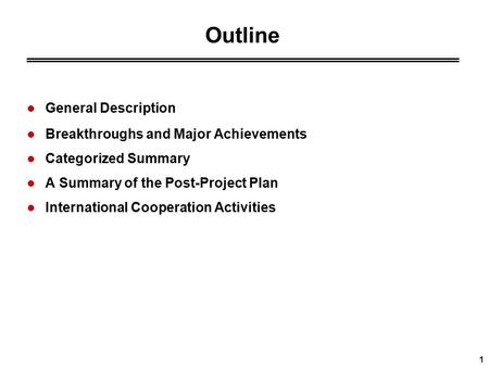 1 Outline General Description Breakthroughs and Major Achievements Categorized Summary A Summary of the Post-Project Plan International Cooperation Activities.