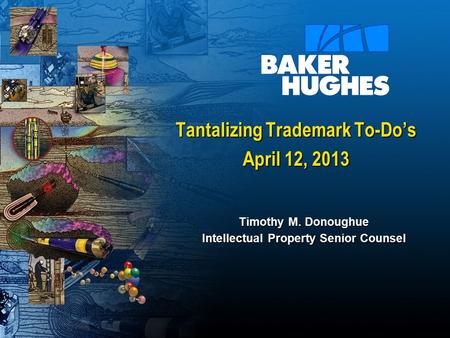 Tantalizing Trademark To-Do’s April 12, 2013 Timothy M. Donoughue Intellectual Property Senior Counsel.