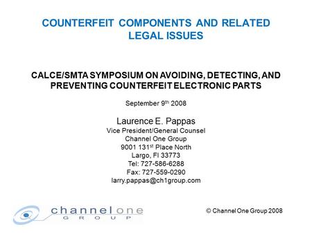 © Channel One Group 2008 COUNTERFEIT COMPONENTS AND RELATED LEGAL ISSUES CALCE/SMTA SYMPOSIUM ON AVOIDING, DETECTING, AND PREVENTING COUNTERFEIT ELECTRONIC.