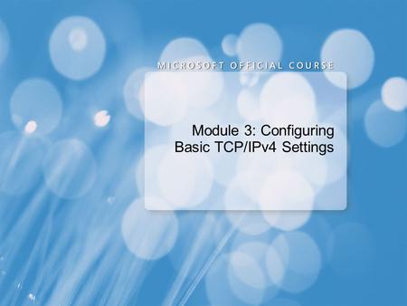 Module 3: Configuring Basic TCP/IPv4 Settings. Overview of the TCP/IP Protocol Suite Overview of TCP/IP Addressing Name Resolution Dynamic IP Addressing.