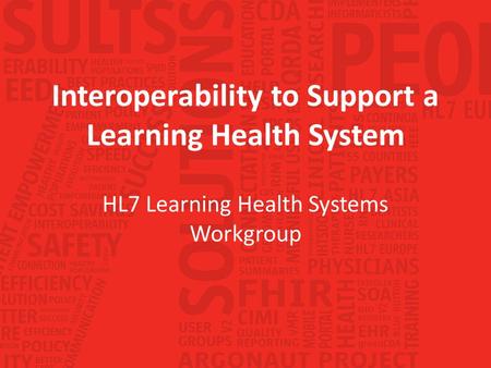 Interoperability to Support a Learning Health System HL7 Learning Health Systems Workgroup.