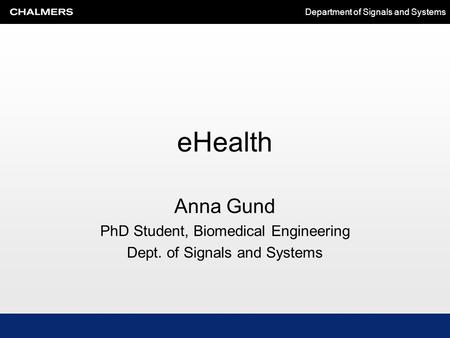 Department of Signals and Systems eHealth Anna Gund PhD Student, Biomedical Engineering Dept. of Signals and Systems.