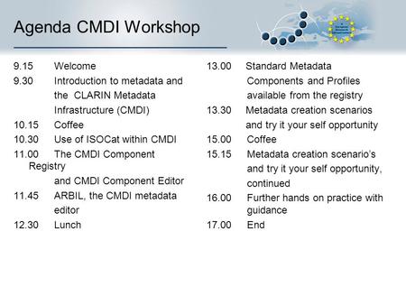 Agenda CMDI Workshop 9.15 Welcome 9.30 Introduction to metadata and the CLARIN Metadata Infrastructure (CMDI) 10.15Coffee 10.30Use of ISOCat within CMDI.