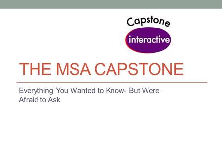 THE MSA CAPSTONE Everything You Wanted to Know- But Were Afraid to Ask.