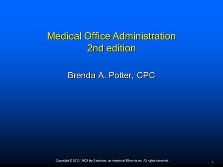 Copyright © 2010, 2003 by Saunders, an imprint of Elsevier Inc. All rights reserved. 1 Medical Office Administration 2nd edition Brenda A. Potter, CPC.