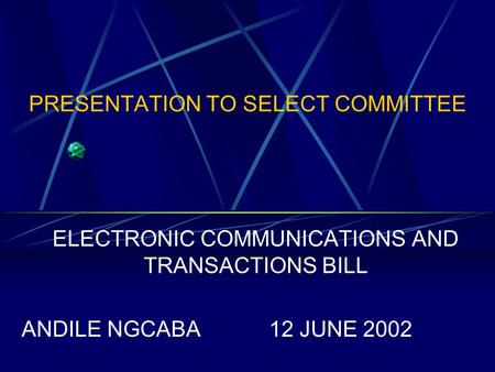 PRESENTATION TO SELECT COMMITTEE ELECTRONIC COMMUNICATIONS AND TRANSACTIONS BILL ANDILE NGCABA12 JUNE 2002.
