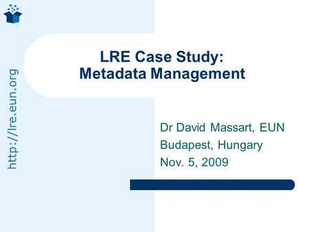Dr David Massart, EUN Budapest, Hungary Nov. 5, 2009 LRE Case Study: Metadata Management.