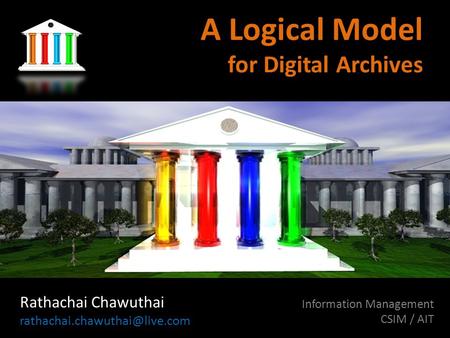 A Logical Model for Digital Archives Rathachai Chawuthai Information Management CSIM / AIT Draft document 0.1.