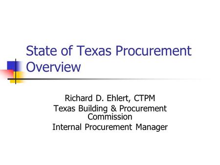 State of Texas Procurement Overview Richard D. Ehlert, CTPM Texas Building & Procurement Commission Internal Procurement Manager.