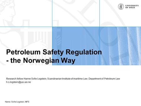 Hanne Sofie Logstein, NIFS Petroleum Safety Regulation - the Norwegian Way Research fellow Hanne Sofie Logstein, Scandinavian Institute of maritime Law,