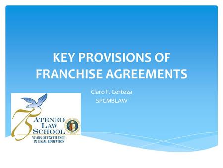 KEY PROVISIONS OF FRANCHISE AGREEMENTS Claro F. Certeza SPCMBLAW.