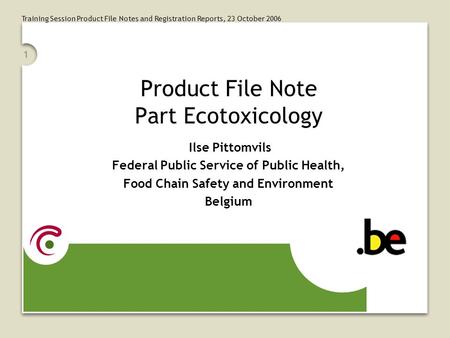 Training Session Product File Notes and Registration Reports, 23 October 2006 1 Product File Note Part Ecotoxicology Ilse Pittomvils Federal Public Service.