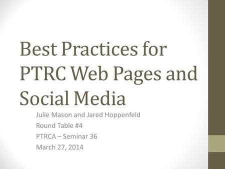 Best Practices for PTRC Web Pages and Social Media Julie Mason and Jared Hoppenfeld Round Table #4 PTRCA – Seminar 36 March 27, 2014.