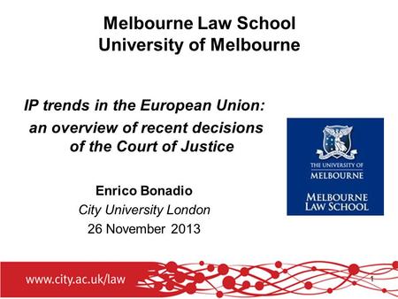 1 Melbourne Law School University of Melbourne IP trends in the European Union: an overview of recent decisions of the Court of Justice Enrico Bonadio.