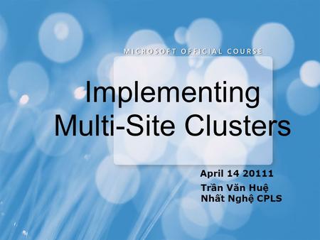 Implementing Multi-Site Clusters April 14 20111 Trần Văn Huệ Nhất Nghệ CPLS.