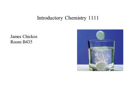 Introductory Chemistry 1111 James Chickos Room B435.