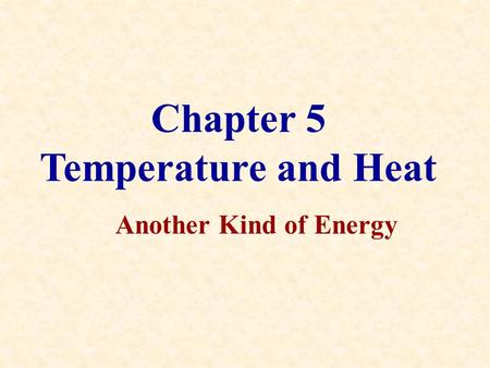 Chapter 5 Temperature and Heat Another Kind of Energy.