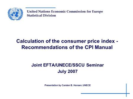 United Nations Economic Commission for Europe Statistical Division Calculation of the consumer price index - Recommendations of the CPI Manual Joint EFTA/UNECE/SSCU.