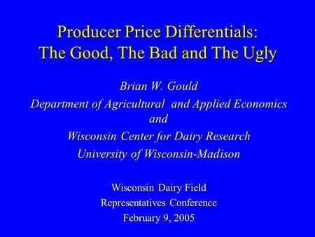 Producer Price Differentials: The Good, The Bad and The Ugly Brian W. Gould Department of Agricultural and Applied Economics and Wisconsin Center for Dairy.