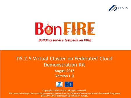 Building service testbeds on FIRE D5.2.5 Virtual Cluster on Federated Cloud Demonstration Kit August 2012 Version 1.0 Copyright © 2012 CESGA. All rights.