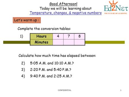 CONFIDENTIAL1 Good Afternoon! Today we will be learning about Temperature, changes, & negative numbers Let’s warm up : Complete the conversion tables: