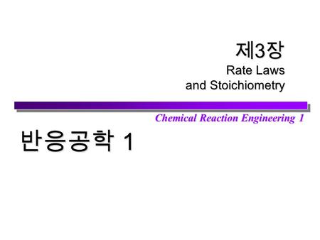 제3장 Rate Laws and Stoichiometry Chemical Reaction Engineering 1 반응공학 1.