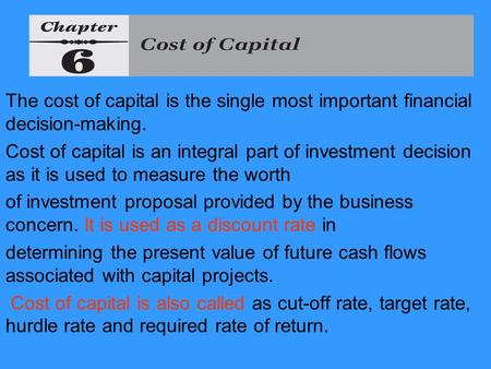The cost of capital is the single most important financial decision-making. Cost of capital is an integral part of investment decision as it is used to.