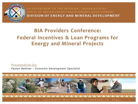 BIA Providers Conference: Federal Incentives & Loan Programs for Energy and Mineral Projects Presentation by: Payton Batliner – Economic Development Specialist.