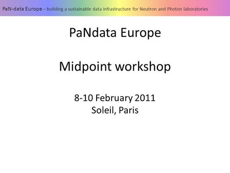PaNdata Europe Midpoint workshop 8-10 February 2011 Soleil, Paris PaN-data Europe – building a sustainable data infrastructure for Neutron and Photon laboratories.