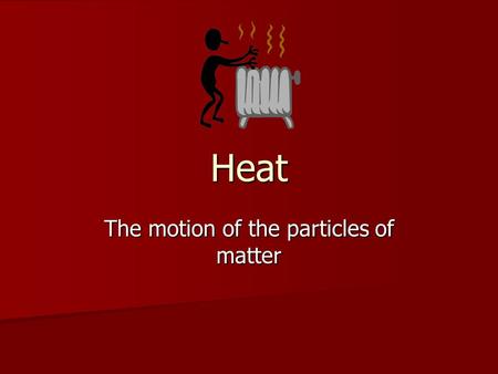 Heat The motion of the particles of matter. Heat Transfer Heat flows from an area of high heat to an area low in heat. Heat flows from an area of high.