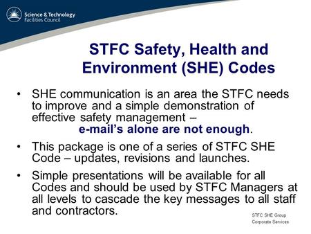 STFC SHE Group Corporate Services STFC Safety, Health and Environment (SHE) Codes SHE communication is an area the STFC needs to improve and a simple demonstration.