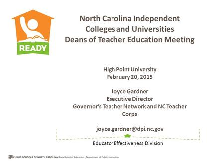 North Carolina Independent Colleges and Universities Deans of Teacher Education Meeting High Point University February 20, 2015 Joyce Gardner Executive.
