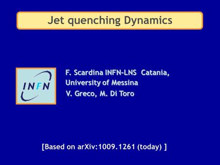 F. Scardina INFN-LNS Catania, University of Messina V. Greco, M. Di Toro Jet quenching Dynamics [Based on arXiv:1009.1261 (today) ]