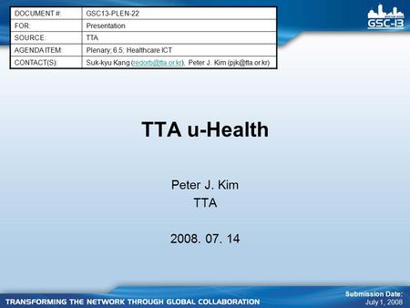 TTA u-Health Peter J. Kim TTA 2008. 07. 14 DOCUMENT #:GSC13-PLEN-22 FOR:Presentation SOURCE:TTA AGENDA ITEM:Plenary; 6.5; Healthcare ICT CONTACT(S):Suk-kyu.