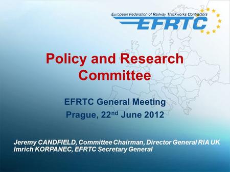Policy and Research Committee EFRTC General Meeting Prague, 22 nd June 2012 Jeremy CANDFIELD, Committee Chairman, Director General RIA UK Imrich KORPANEC,