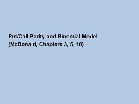 Put/Call Parity and Binomial Model (McDonald, Chapters 3, 5, 10)