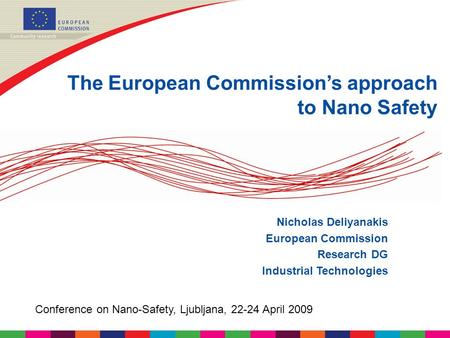 The European Commission’s approach to Nano Safety Nicholas Deliyanakis European Commission Research DG Industrial Technologies Conference on Nano-Safety,