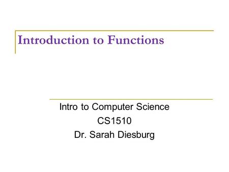 Introduction to Functions Intro to Computer Science CS1510 Dr. Sarah Diesburg.
