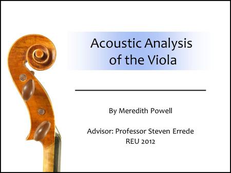 Acoustic Analysis of the Viola By Meredith Powell Advisor: Professor Steven Errede REU 2012.