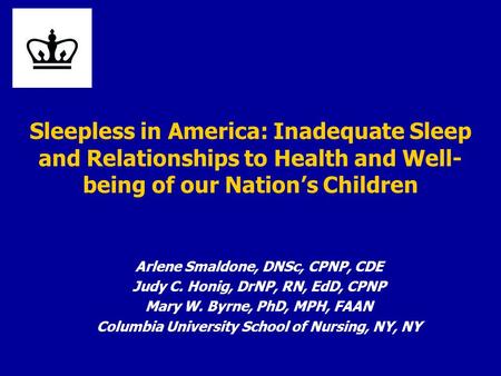 Sleepless in America: Inadequate Sleep and Relationships to Health and Well- being of our Nation’s Children Arlene Smaldone, DNSc, CPNP, CDE Judy C. Honig,