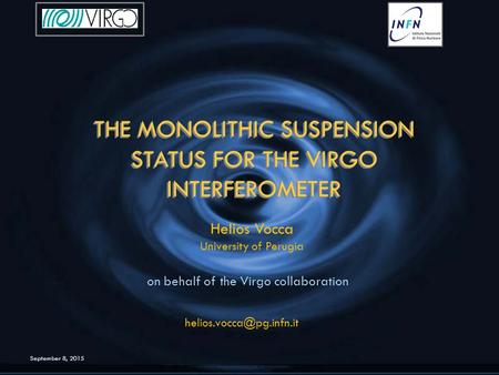 September 8, 2015 THE MONOLITHIC SUSPENSION STATUS FOR THE VIRGO INTERFEROMETER THE MONOLITHIC SUSPENSION STATUS FOR THE VIRGO INTERFEROMETER Helios Vocca.