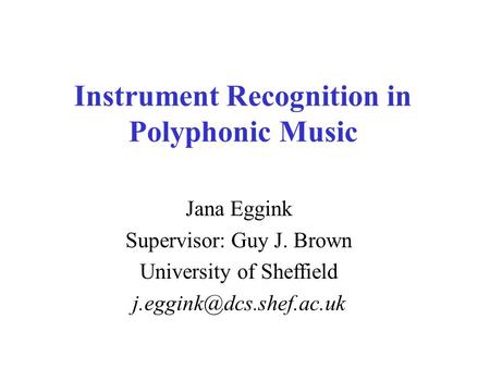 Instrument Recognition in Polyphonic Music Jana Eggink Supervisor: Guy J. Brown University of Sheffield