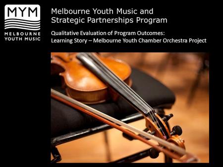 Melbourne Youth Music and Strategic Partnerships Program Qualitative Evaluation of Program Outcomes: Learning Story – Melbourne Youth Chamber Orchestra.
