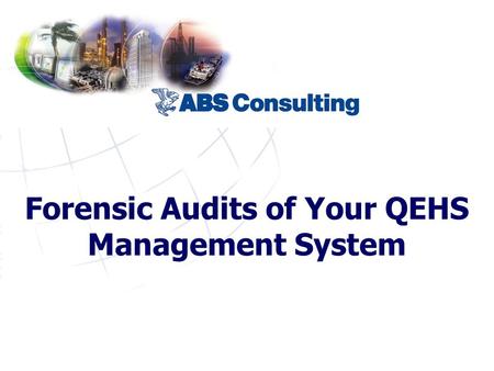 Forensic Audits of Your QEHS Management System. © 2006 ABS Consulting, Inc.