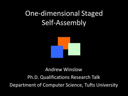 One-dimensional Staged Self-Assembly Andrew Winslow Ph.D. Qualifications Research Talk Department of Computer Science, Tufts University.