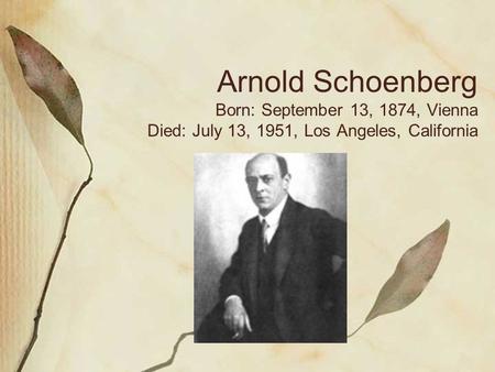 Arnold Schoenberg Born: September 13, 1874, Vienna Died: July 13, 1951, Los Angeles, California.
